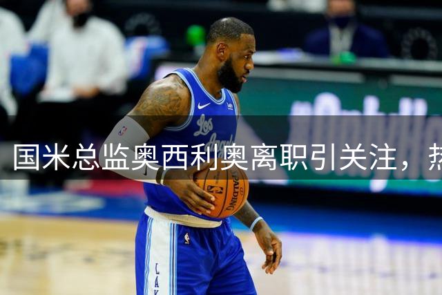 国米总监奥西利奥离职引关注，热刺或成新东家